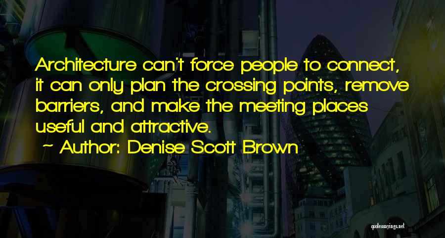 Denise Scott Brown Quotes: Architecture Can't Force People To Connect, It Can Only Plan The Crossing Points, Remove Barriers, And Make The Meeting Places