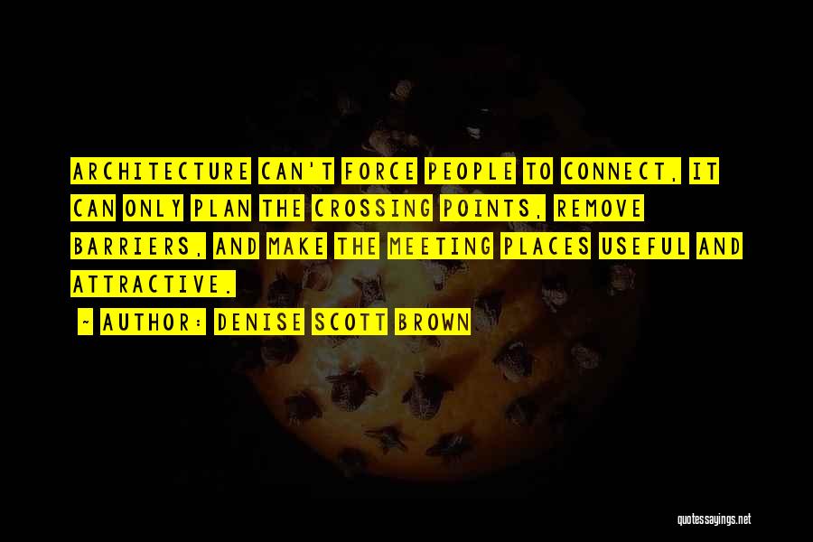 Denise Scott Brown Quotes: Architecture Can't Force People To Connect, It Can Only Plan The Crossing Points, Remove Barriers, And Make The Meeting Places