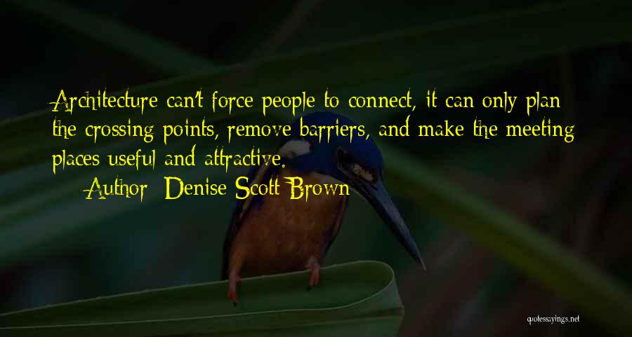 Denise Scott Brown Quotes: Architecture Can't Force People To Connect, It Can Only Plan The Crossing Points, Remove Barriers, And Make The Meeting Places