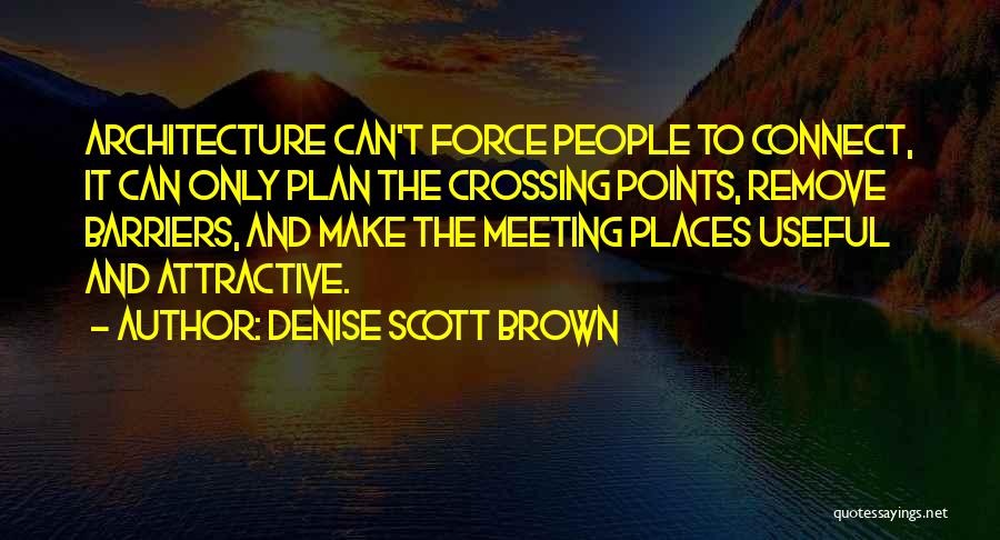 Denise Scott Brown Quotes: Architecture Can't Force People To Connect, It Can Only Plan The Crossing Points, Remove Barriers, And Make The Meeting Places