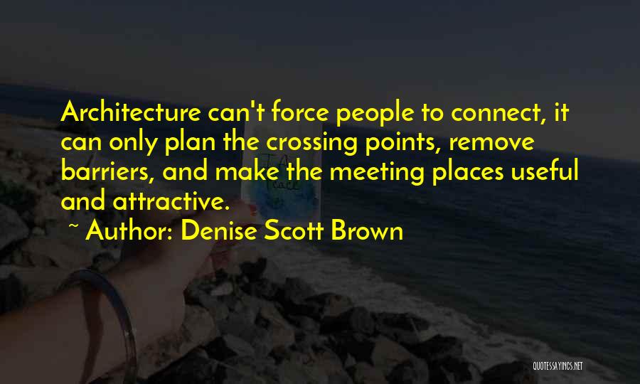 Denise Scott Brown Quotes: Architecture Can't Force People To Connect, It Can Only Plan The Crossing Points, Remove Barriers, And Make The Meeting Places