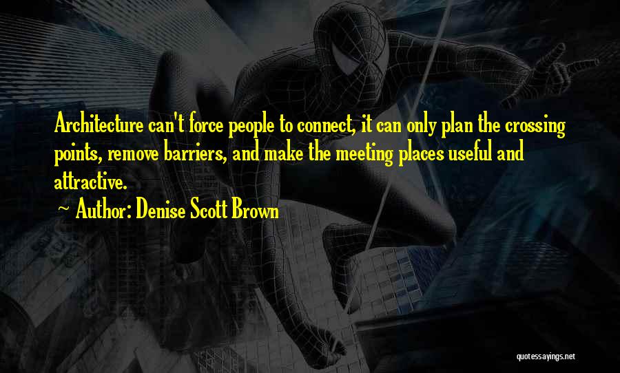 Denise Scott Brown Quotes: Architecture Can't Force People To Connect, It Can Only Plan The Crossing Points, Remove Barriers, And Make The Meeting Places