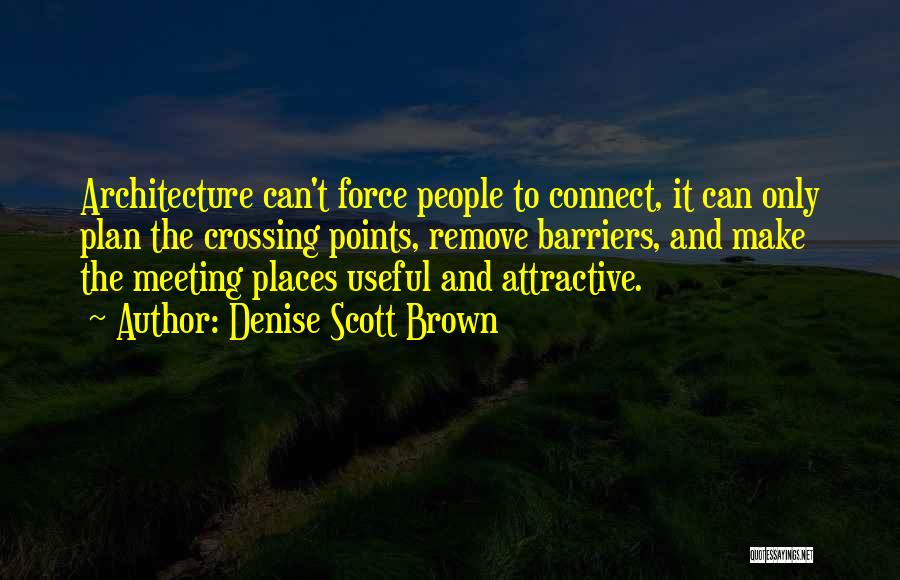 Denise Scott Brown Quotes: Architecture Can't Force People To Connect, It Can Only Plan The Crossing Points, Remove Barriers, And Make The Meeting Places