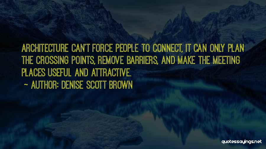 Denise Scott Brown Quotes: Architecture Can't Force People To Connect, It Can Only Plan The Crossing Points, Remove Barriers, And Make The Meeting Places