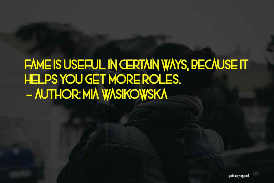 Mia Wasikowska Quotes: Fame Is Useful In Certain Ways, Because It Helps You Get More Roles.