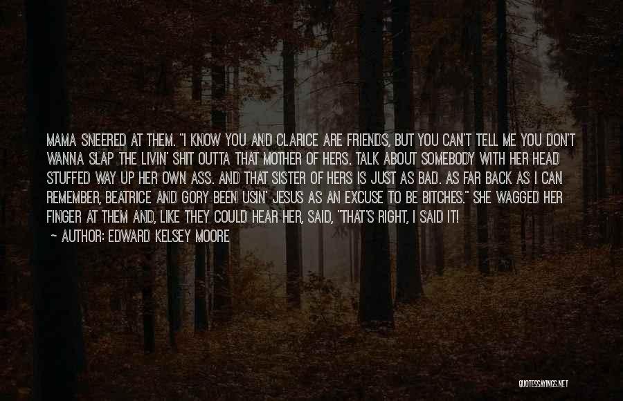 Edward Kelsey Moore Quotes: Mama Sneered At Them. I Know You And Clarice Are Friends, But You Can't Tell Me You Don't Wanna Slap