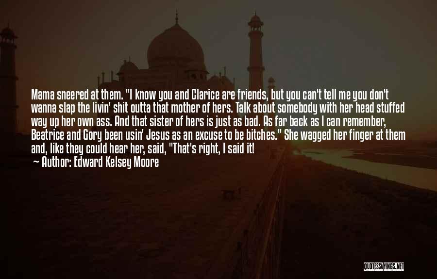 Edward Kelsey Moore Quotes: Mama Sneered At Them. I Know You And Clarice Are Friends, But You Can't Tell Me You Don't Wanna Slap