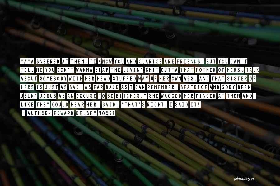 Edward Kelsey Moore Quotes: Mama Sneered At Them. I Know You And Clarice Are Friends, But You Can't Tell Me You Don't Wanna Slap