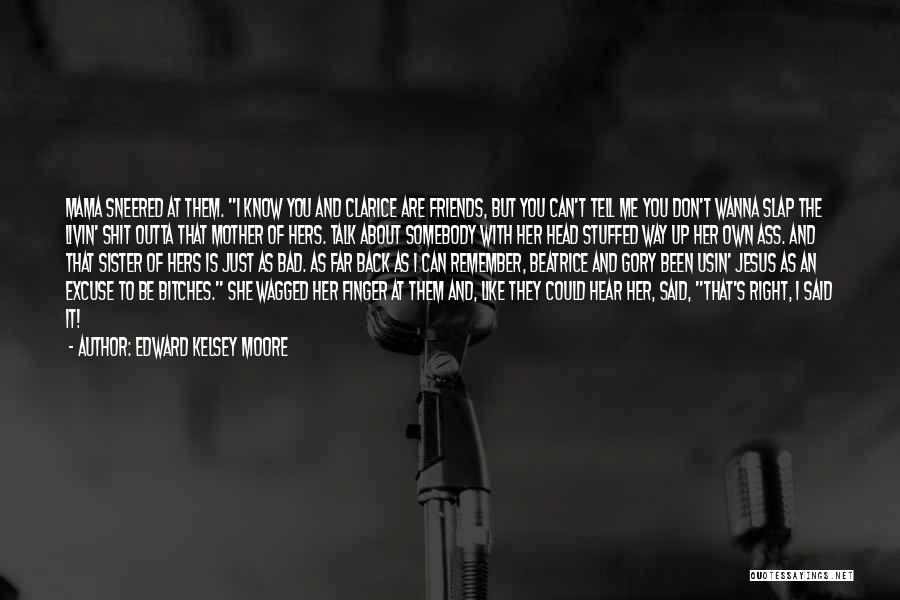 Edward Kelsey Moore Quotes: Mama Sneered At Them. I Know You And Clarice Are Friends, But You Can't Tell Me You Don't Wanna Slap