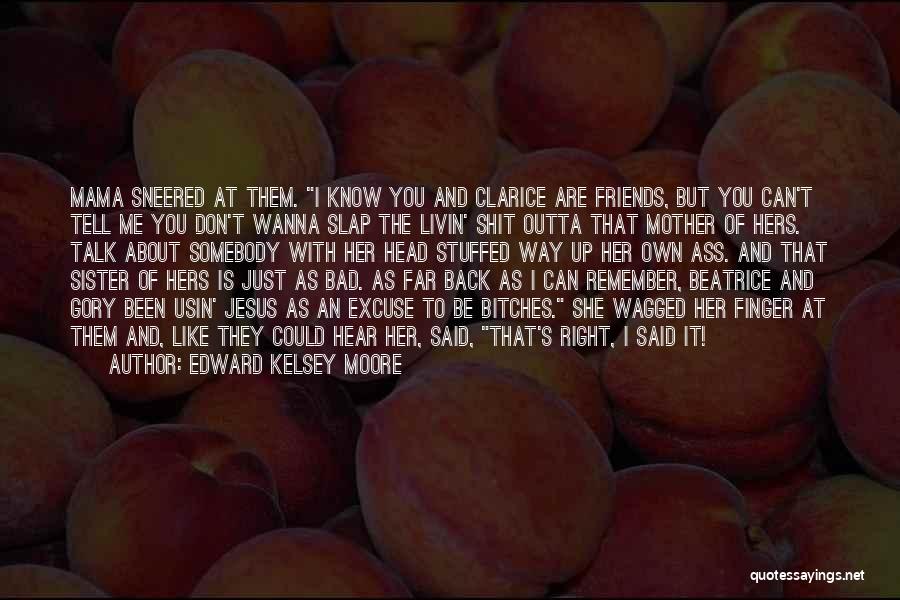 Edward Kelsey Moore Quotes: Mama Sneered At Them. I Know You And Clarice Are Friends, But You Can't Tell Me You Don't Wanna Slap