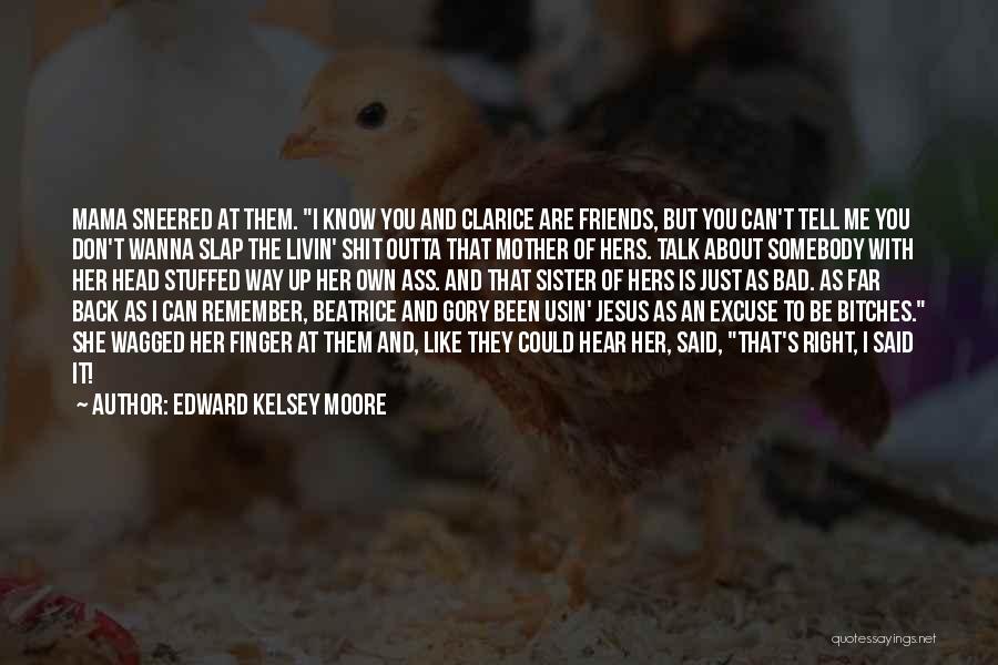 Edward Kelsey Moore Quotes: Mama Sneered At Them. I Know You And Clarice Are Friends, But You Can't Tell Me You Don't Wanna Slap