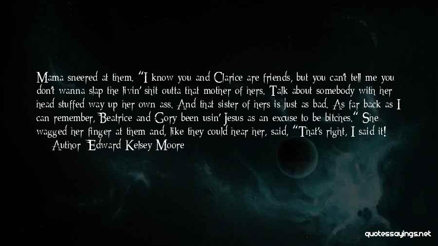 Edward Kelsey Moore Quotes: Mama Sneered At Them. I Know You And Clarice Are Friends, But You Can't Tell Me You Don't Wanna Slap