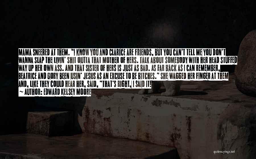 Edward Kelsey Moore Quotes: Mama Sneered At Them. I Know You And Clarice Are Friends, But You Can't Tell Me You Don't Wanna Slap