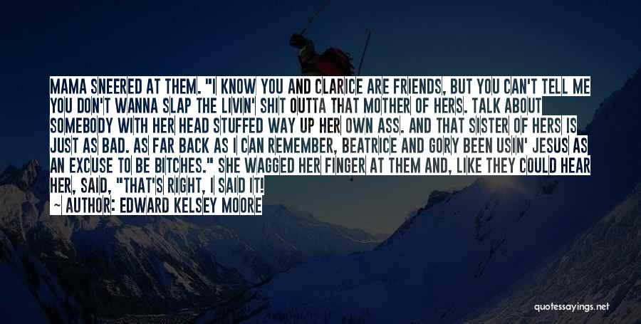 Edward Kelsey Moore Quotes: Mama Sneered At Them. I Know You And Clarice Are Friends, But You Can't Tell Me You Don't Wanna Slap