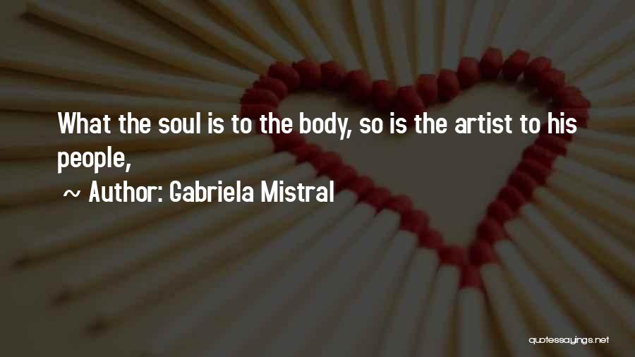 Gabriela Mistral Quotes: What The Soul Is To The Body, So Is The Artist To His People,