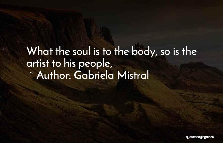 Gabriela Mistral Quotes: What The Soul Is To The Body, So Is The Artist To His People,