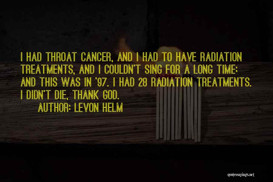 Levon Helm Quotes: I Had Throat Cancer, And I Had To Have Radiation Treatments, And I Couldn't Sing For A Long Time; And