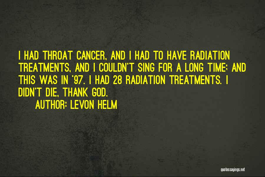 Levon Helm Quotes: I Had Throat Cancer, And I Had To Have Radiation Treatments, And I Couldn't Sing For A Long Time; And