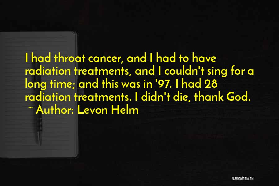 Levon Helm Quotes: I Had Throat Cancer, And I Had To Have Radiation Treatments, And I Couldn't Sing For A Long Time; And