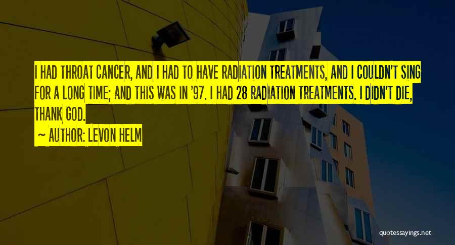 Levon Helm Quotes: I Had Throat Cancer, And I Had To Have Radiation Treatments, And I Couldn't Sing For A Long Time; And