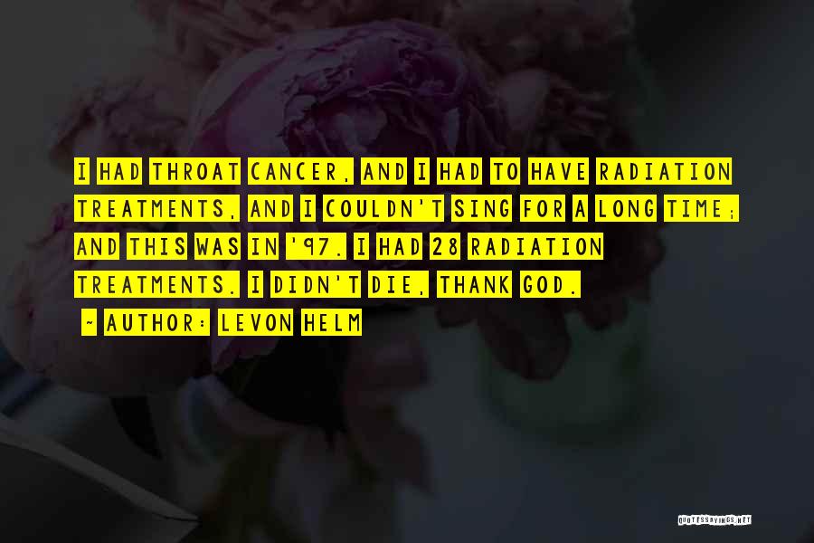 Levon Helm Quotes: I Had Throat Cancer, And I Had To Have Radiation Treatments, And I Couldn't Sing For A Long Time; And