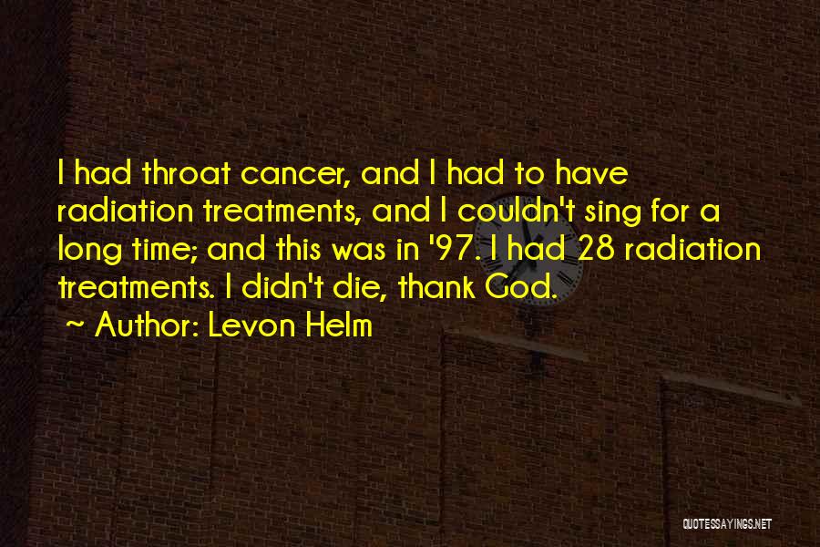 Levon Helm Quotes: I Had Throat Cancer, And I Had To Have Radiation Treatments, And I Couldn't Sing For A Long Time; And