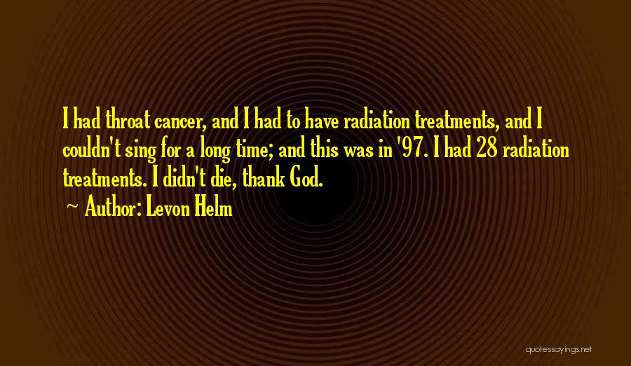 Levon Helm Quotes: I Had Throat Cancer, And I Had To Have Radiation Treatments, And I Couldn't Sing For A Long Time; And