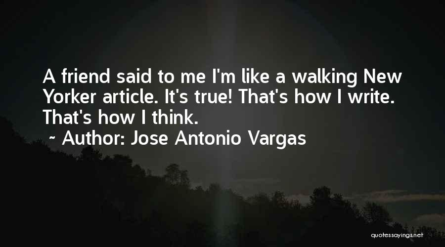Jose Antonio Vargas Quotes: A Friend Said To Me I'm Like A Walking New Yorker Article. It's True! That's How I Write. That's How