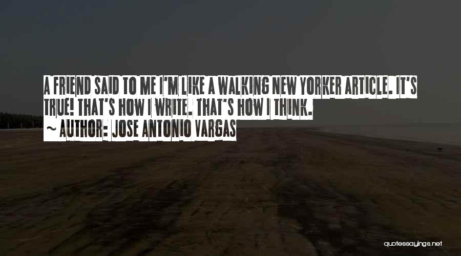 Jose Antonio Vargas Quotes: A Friend Said To Me I'm Like A Walking New Yorker Article. It's True! That's How I Write. That's How