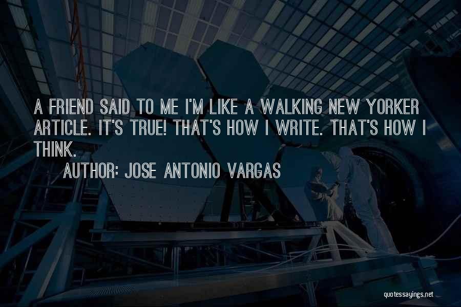 Jose Antonio Vargas Quotes: A Friend Said To Me I'm Like A Walking New Yorker Article. It's True! That's How I Write. That's How