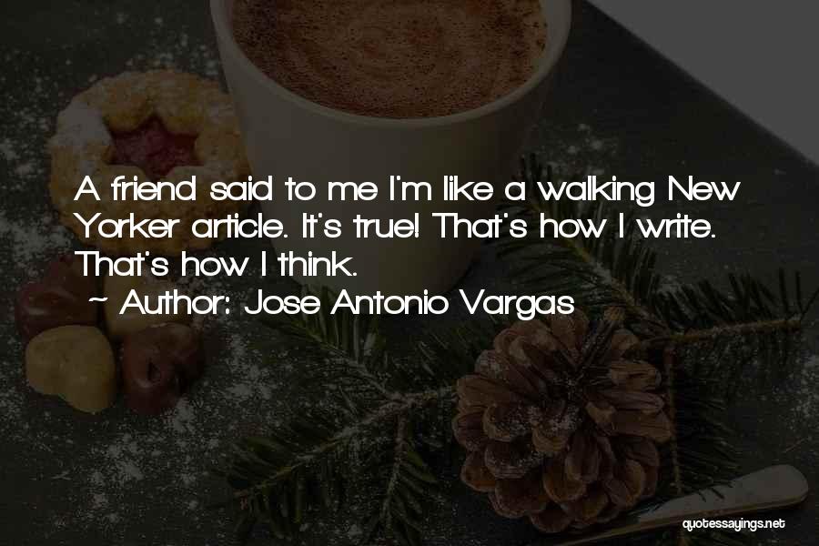Jose Antonio Vargas Quotes: A Friend Said To Me I'm Like A Walking New Yorker Article. It's True! That's How I Write. That's How