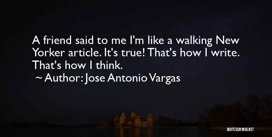 Jose Antonio Vargas Quotes: A Friend Said To Me I'm Like A Walking New Yorker Article. It's True! That's How I Write. That's How
