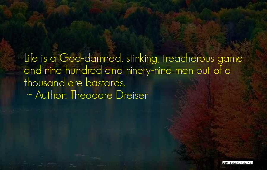 Theodore Dreiser Quotes: Life Is A God-damned, Stinking, Treacherous Game And Nine Hundred And Ninety-nine Men Out Of A Thousand Are Bastards.