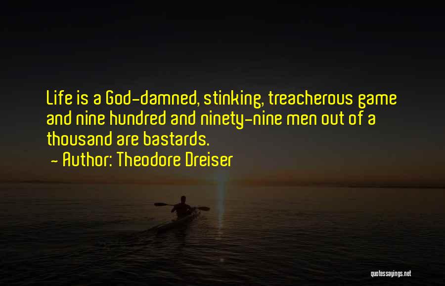 Theodore Dreiser Quotes: Life Is A God-damned, Stinking, Treacherous Game And Nine Hundred And Ninety-nine Men Out Of A Thousand Are Bastards.