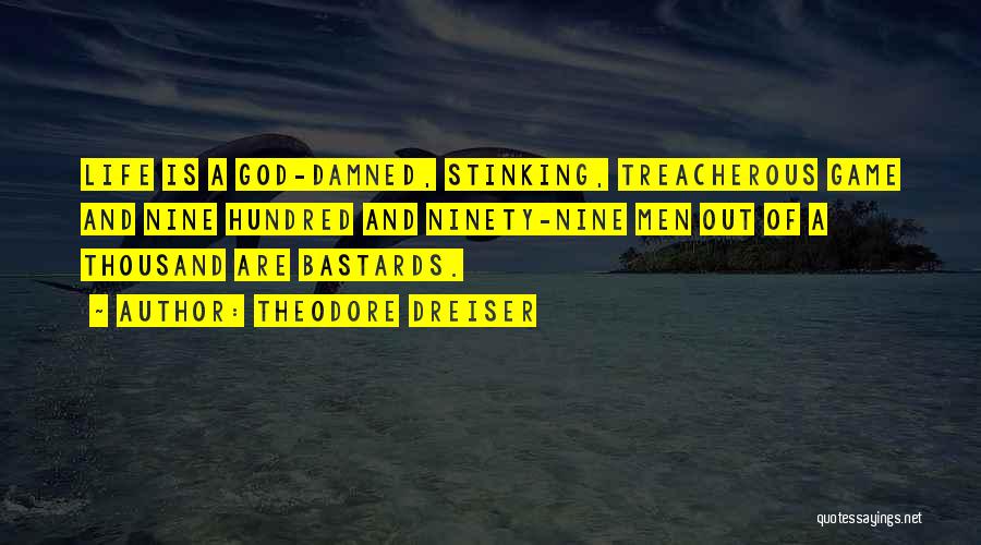 Theodore Dreiser Quotes: Life Is A God-damned, Stinking, Treacherous Game And Nine Hundred And Ninety-nine Men Out Of A Thousand Are Bastards.