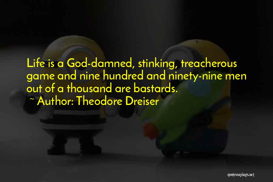 Theodore Dreiser Quotes: Life Is A God-damned, Stinking, Treacherous Game And Nine Hundred And Ninety-nine Men Out Of A Thousand Are Bastards.