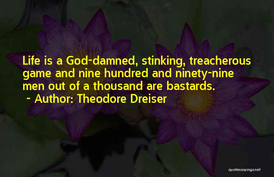 Theodore Dreiser Quotes: Life Is A God-damned, Stinking, Treacherous Game And Nine Hundred And Ninety-nine Men Out Of A Thousand Are Bastards.