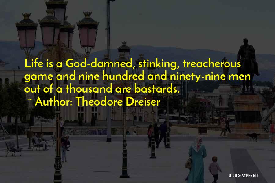 Theodore Dreiser Quotes: Life Is A God-damned, Stinking, Treacherous Game And Nine Hundred And Ninety-nine Men Out Of A Thousand Are Bastards.