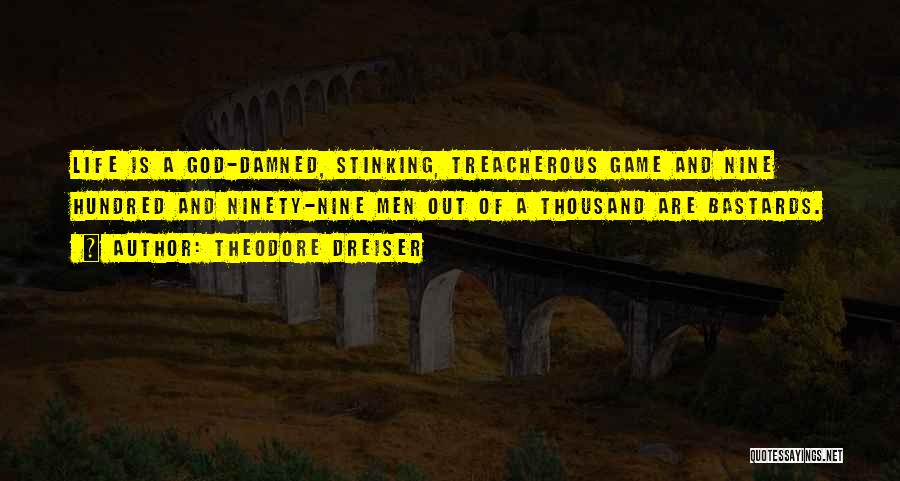 Theodore Dreiser Quotes: Life Is A God-damned, Stinking, Treacherous Game And Nine Hundred And Ninety-nine Men Out Of A Thousand Are Bastards.