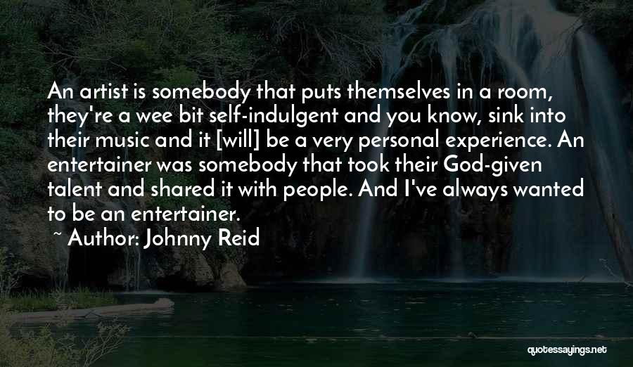 Johnny Reid Quotes: An Artist Is Somebody That Puts Themselves In A Room, They're A Wee Bit Self-indulgent And You Know, Sink Into