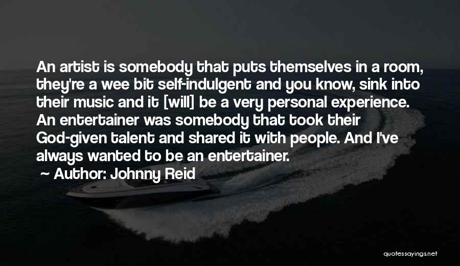 Johnny Reid Quotes: An Artist Is Somebody That Puts Themselves In A Room, They're A Wee Bit Self-indulgent And You Know, Sink Into