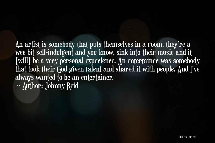 Johnny Reid Quotes: An Artist Is Somebody That Puts Themselves In A Room, They're A Wee Bit Self-indulgent And You Know, Sink Into