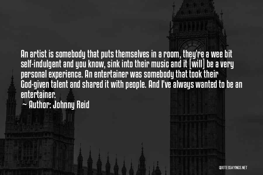 Johnny Reid Quotes: An Artist Is Somebody That Puts Themselves In A Room, They're A Wee Bit Self-indulgent And You Know, Sink Into