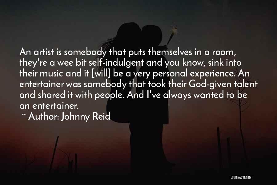 Johnny Reid Quotes: An Artist Is Somebody That Puts Themselves In A Room, They're A Wee Bit Self-indulgent And You Know, Sink Into