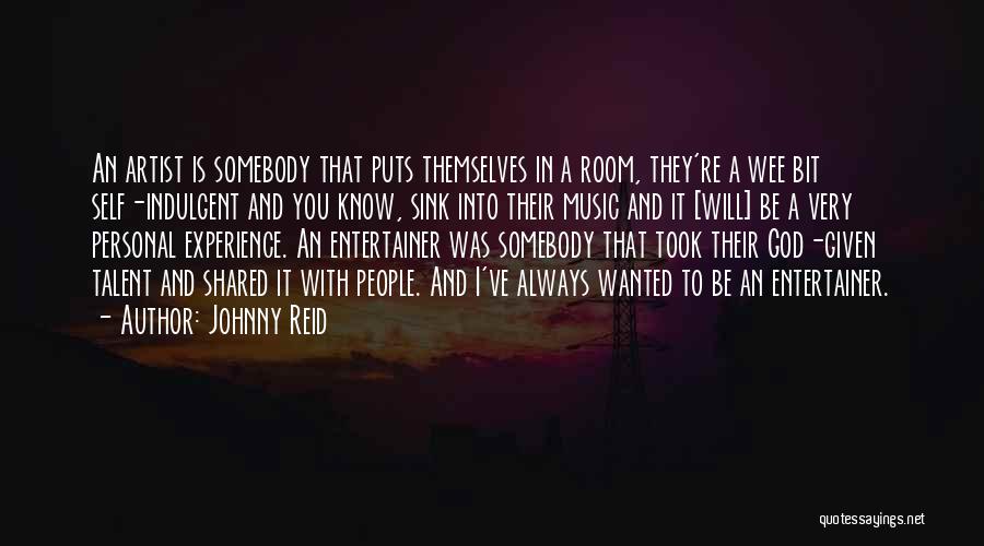 Johnny Reid Quotes: An Artist Is Somebody That Puts Themselves In A Room, They're A Wee Bit Self-indulgent And You Know, Sink Into