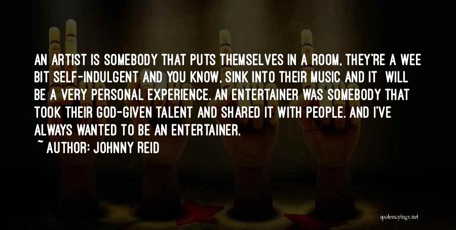 Johnny Reid Quotes: An Artist Is Somebody That Puts Themselves In A Room, They're A Wee Bit Self-indulgent And You Know, Sink Into
