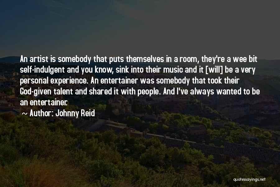 Johnny Reid Quotes: An Artist Is Somebody That Puts Themselves In A Room, They're A Wee Bit Self-indulgent And You Know, Sink Into