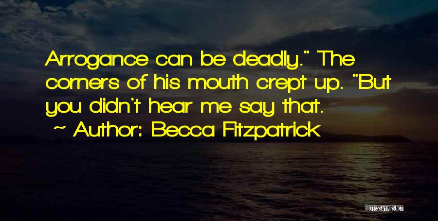 Becca Fitzpatrick Quotes: Arrogance Can Be Deadly. The Corners Of His Mouth Crept Up. But You Didn't Hear Me Say That.