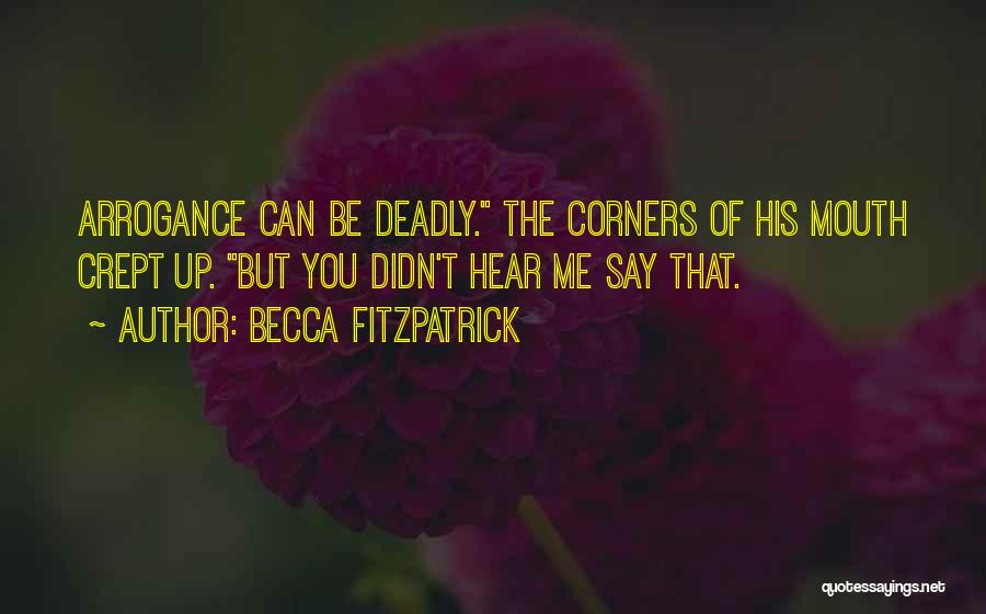 Becca Fitzpatrick Quotes: Arrogance Can Be Deadly. The Corners Of His Mouth Crept Up. But You Didn't Hear Me Say That.