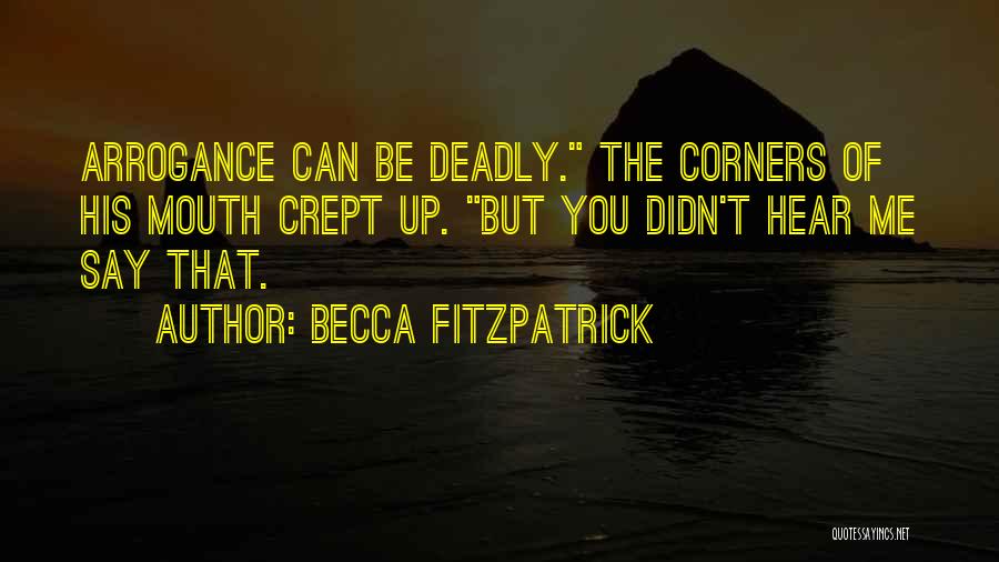 Becca Fitzpatrick Quotes: Arrogance Can Be Deadly. The Corners Of His Mouth Crept Up. But You Didn't Hear Me Say That.